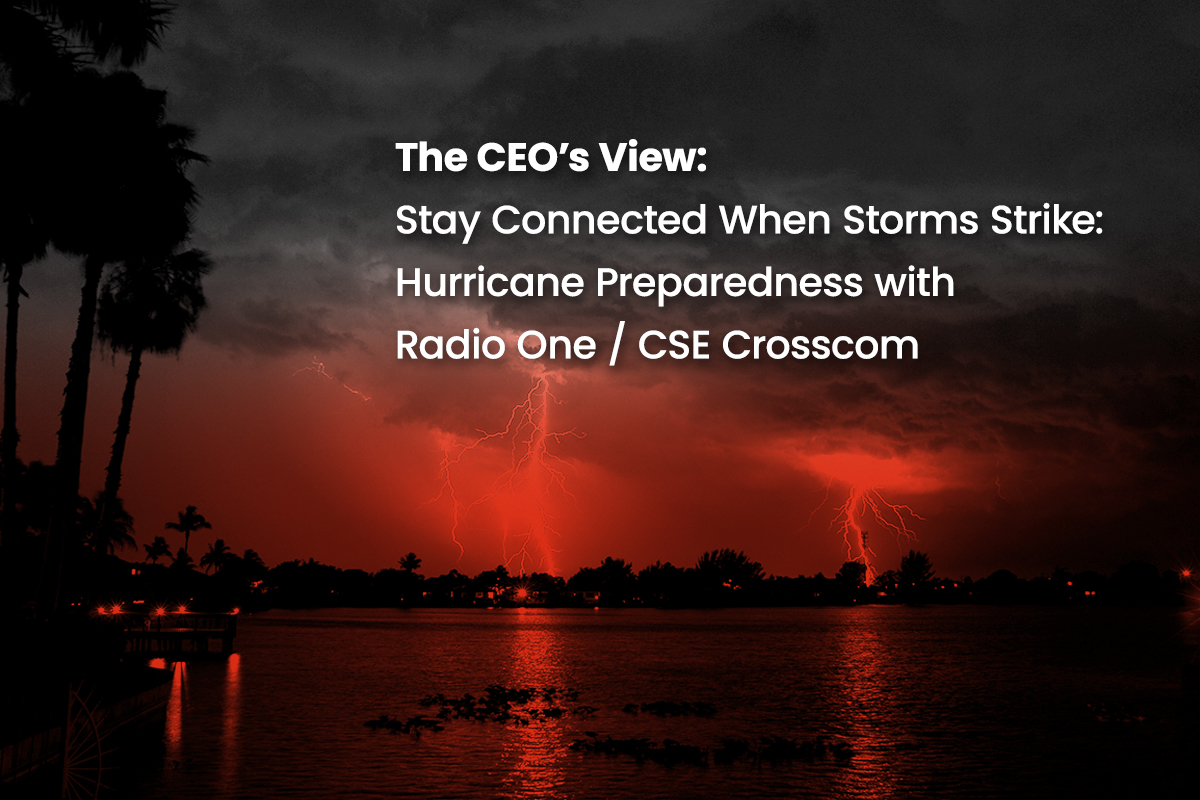 CEO’s VIEW: Stay Connected When Storms Strike: Hurricane Preparedness with Radio One / CSE Crosscom